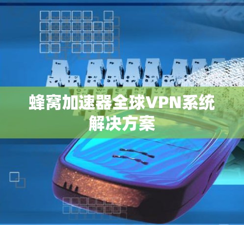 蜂窝加速器全球VPN系统解决方案 蜂窝加速器全球VPN系统解决方案