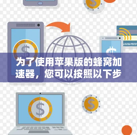 为了使用苹果版的蜂窝加速器,您可以按照以下步骤进行 为了使用苹果版的蜂窝加速器,您可以按照以下步骤进行
