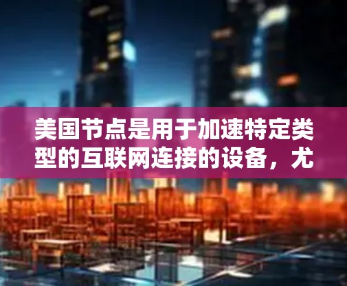 美国节点是用于加速特定类型的互联网连接的设备,尤其适用于在特定网络环境下使用。以下是对美国节点的详细分析 美国节点是用于加速特定类型的互联网连接的设备,尤其适用于在特定网络环境下使用。以下是对美国节点的详细分析