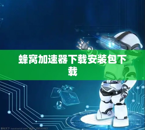 蜂窝加速器下载安装包下载 蜂窝加速器下载安装包下载