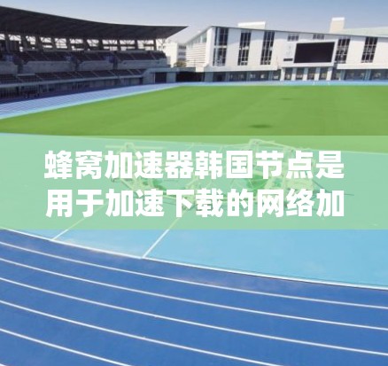 蜂窝加速器韩国节点是用于加速下载的网络加速软件,专为韩国用户设计,旨在提升下载速度。以下是对如何使用蜂窝加速器在韩国节点进行的系统介绍 蜂窝加速器韩国节点是用于加速下载的网络加速软件,专为韩国用户设计,旨在提升下载速度。以下是对如何使用蜂窝加速器在韩国节点进行的系统介绍