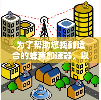 为了帮助您找到适合的蜂窝加速器，以下是一些步骤和建议
