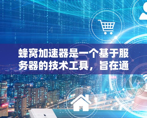 蜂窝加速器是一个基于服务器的技术工具，旨在通过加速其他网站的下载和访问，帮助用户提高工作效率。以下是对蜂窝加速器的详细介绍