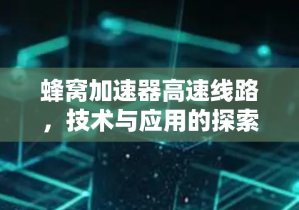 蜂窝加速器高速线路,技术与应用的探索 蜂窝加速器高速线路,技术与应用的探索