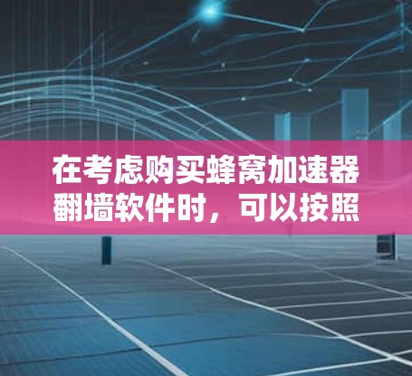 在考虑购买蜂窝加速器翻墙软件时,可以按照以下步骤进行评估和决策 在考虑购买蜂窝加速器翻墙软件时,可以按照以下步骤进行评估和决策