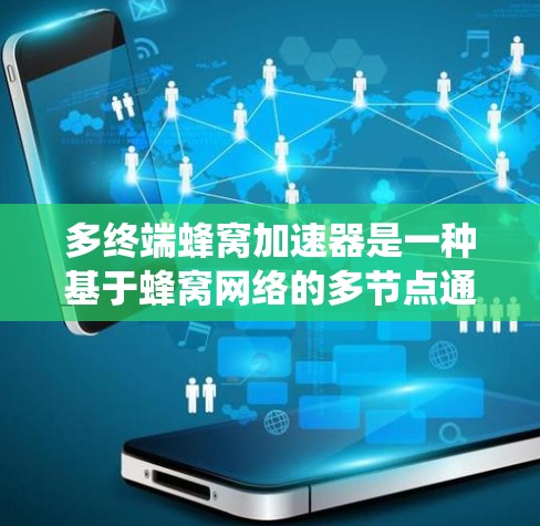 多终端蜂窝加速器是一种基于蜂窝网络的多节点通信系统，主要用于提高数据传输效率和系统性能。以下是关于多终端蜂窝加速器的详细总结