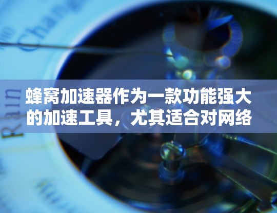 蜂窝加速器作为一款功能强大的加速工具,尤其适合对网络加速和文件传输速度有较高要求的用户。以下是对蜂窝加速器安卓版的详细介绍 蜂窝加速器作为一款功能强大的加速工具,尤其适合对网络加速和文件传输速度有较高要求的用户。以下是对蜂窝加速器安卓版的详细介绍