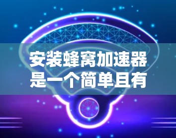 安装蜂窝加速器是一个简单且有效的方法来提升计算机性能,特别是在多线程应用中。以下是一个详细的安装教程步骤 安装蜂窝加速器是一个简单且有效的方法来提升计算机性能,特别是在多线程应用中。以下是一个详细的安装教程步骤