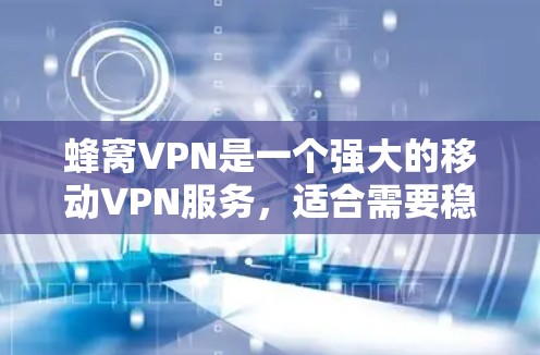蜂窝VPN是一个强大的移动VPN服务，适合需要稳定数据传输和加密通信的用户。以下是一步步的使用指南