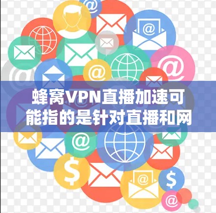 蜂窝VPN直播加速可能指的是针对直播和网络加速的特定解决方案,或者可能是一个误用的术语。以下是对相关问题的逐步解答 蜂窝VPN直播加速可能指的是针对直播和网络加速的特定解决方案,或者可能是一个误用的术语。以下是对相关问题的逐步解答