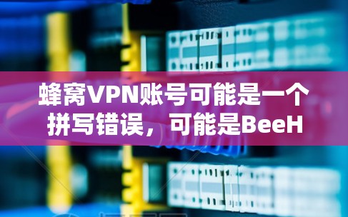蜂窝VPN账号可能是一个拼写错误,可能是BeeHive VPN账号或蜂窝VPN账号。如果指的是BeeHive(蜂巢网络)提供的VPN服务,那么以下是一个详细的解释 蜂窝VPN账号可能是一个拼写错误,可能是BeeHive VPN账号或蜂窝VPN账号。如果指的是BeeHive(蜂巢网络)提供的VPN服务,那么以下是一个详细的解释