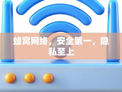 蜂窝网络,安全第一,隐私至上 蜂窝网络,安全第一,隐私至上