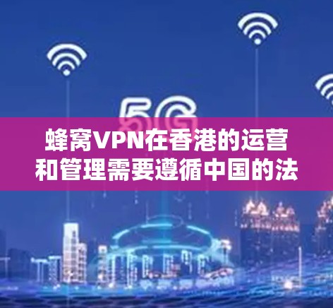 蜂窝VPN在香港的运营和管理需要遵循中国的法律法规,并且必须确保所有服务均符合相关标准。以下是对蜂窝VPN在香港节点的详细介绍 蜂窝VPN在香港的运营和管理需要遵循中国的法律法规,并且必须确保所有服务均符合相关标准。以下是对蜂窝VPN在香港节点的详细介绍