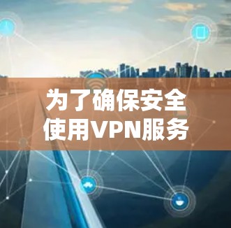 为了确保安全使用VPN服务,以下是一些关键步骤和考虑因素 为了确保安全使用VPN服务,以下是一些关键步骤和考虑因素