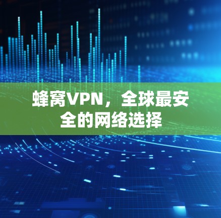 蜂窝VPN,全球最安全的网络选择 蜂窝VPN,全球最安全的网络选择
