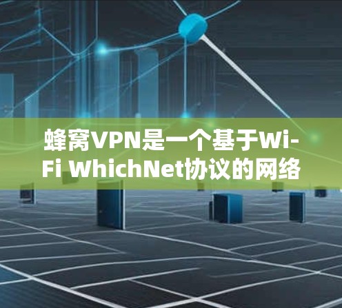 蜂窝VPN是一个基于Wi-Fi WhichNet协议的网络服务,适合那些需要快速、稳定且灵活地连接到Wi-Fi网络的用户。以下是其关键信息的总结 蜂窝VPN是一个基于Wi-Fi WhichNet协议的网络服务,适合那些需要快速、稳定且灵活地连接到Wi-Fi网络的用户。以下是其关键信息的总结