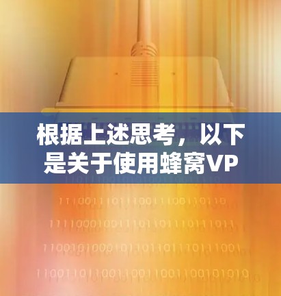 根据上述思考,以下是关于使用蜂窝VPN访问台湾地区的综合建议 根据上述思考,以下是关于使用蜂窝VPN访问台湾地区的综合建议