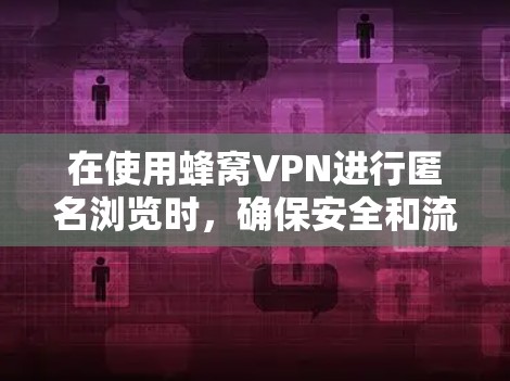 在使用蜂窝VPN进行匿名浏览时，确保安全和流畅的访问是关键。以下是一些步骤，帮助你顺利使用蜂窝VPN