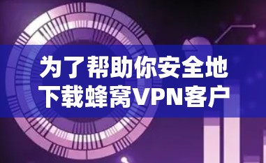 为了帮助你安全地下载蜂窝VPN客户端，以下是一步步的指南
