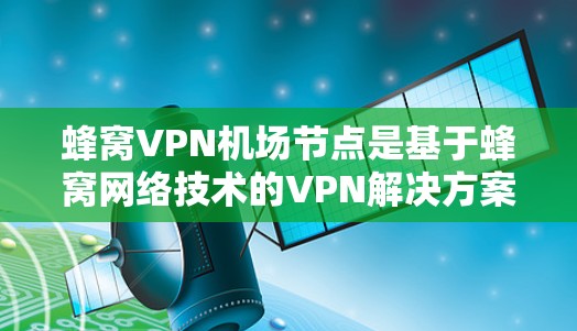 蜂窝VPN机场节点是基于蜂窝网络技术的VPN解决方案,专为机场节点设计,提供高安全性和扩展性。以下是对蜂窝VPN机场节点的详细说明 蜂窝VPN机场节点是基于蜂窝网络技术的VPN解决方案,专为机场节点设计,提供高安全性和扩展性。以下是对蜂窝VPN机场节点的详细说明