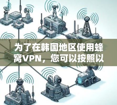 为了在韩国地区使用蜂窝VPN,您可以按照以下步骤进行操作 为了在韩国地区使用蜂窝VPN,您可以按照以下步骤进行操作