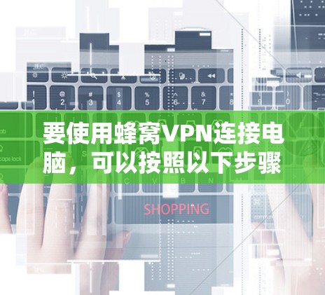 要使用蜂窝VPN连接电脑,可以按照以下步骤进行 要使用蜂窝VPN连接电脑,可以按照以下步骤进行