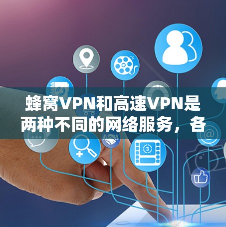蜂窝VPN和高速VPN是两种不同的网络服务,各自适用于特定的用户场景和需求。以下是它们的区别、特点、优缺点以及适用场景的详细总结 蜂窝VPN和高速VPN是两种不同的网络服务,各自适用于特定的用户场景和需求。以下是它们的区别、特点、优缺点以及适用场景的详细总结