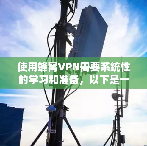 使用蜂窝VPN需要系统性的学习和准备,以下是一个详细的步骤指南,帮助你更好地理解和使用蜂窝VPN 使用蜂窝VPN需要系统性的学习和准备,以下是一个详细的步骤指南,帮助你更好地理解和使用蜂窝VPN