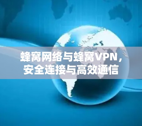 蜂窝网络与蜂窝VPN,安全连接与高效通信 蜂窝网络与蜂窝VPN,安全连接与高效通信