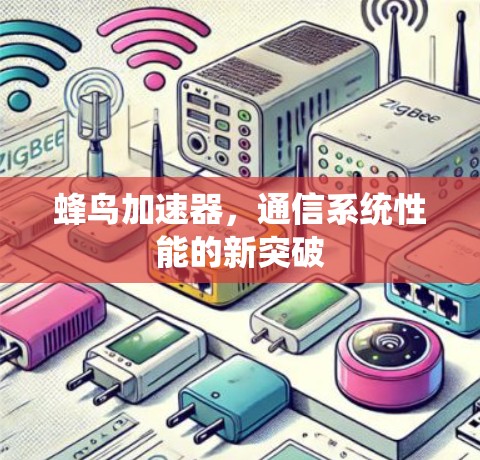 蜂鸟加速器,通信系统性能的新突破 蜂鸟加速器,通信系统性能的新突破