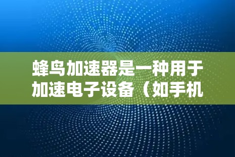 蜂鸟加速器是一种用于加速电子设备(如手机、电脑等)连接使用的装置。连接速度通常取决于加速器的设计和材料。以下是一些通用的连接方法和注意事项 蜂鸟加速器是一种用于加速电子设备(如手机、电脑等)连接使用的装置。连接速度通常取决于加速器的设计和材料。以下是一些通用的连接方法和注意事项