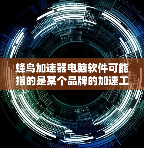 蜂鸟加速器电脑软件可能指的是某个品牌的加速工具或软件,具体取决于你对蜂鸟品牌和加速工具的理解。以下是一些可能的相关信息和建议 蜂鸟加速器电脑软件可能指的是某个品牌的加速工具或软件,具体取决于你对蜂鸟品牌和加速工具的理解。以下是一些可能的相关信息和建议