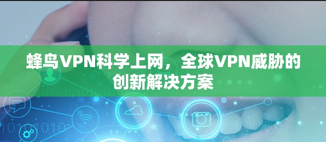 蜂鸟VPN科学上网,全球VPN威胁的创新解决方案 蜂鸟VPN科学上网,全球VPN威胁的创新解决方案