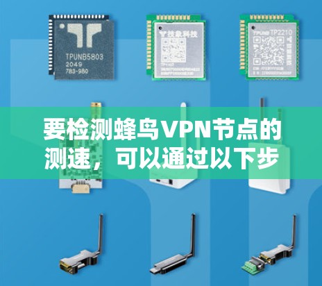 要检测蜂鸟VPN节点的测速，可以通过以下步骤进行