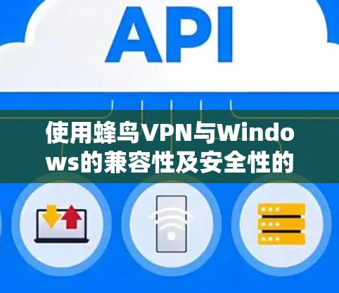 使用蜂鸟VPN与Windows的兼容性及安全性的步骤如下