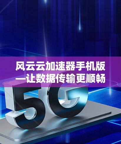 风云云加速器手机版—让数据传输更顺畅 风云云加速器手机版—让数据传输更顺畅