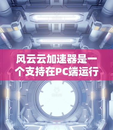 风云云加速器是一个支持在PC端运行的加速器工具,旨在帮助用户在各种设备上提供更好的网络连接体验。以下是关于风云云加速器的详细信息 风云云加速器是一个支持在PC端运行的加速器工具,旨在帮助用户在各种设备上提供更好的网络连接体验。以下是关于风云云加速器的详细信息