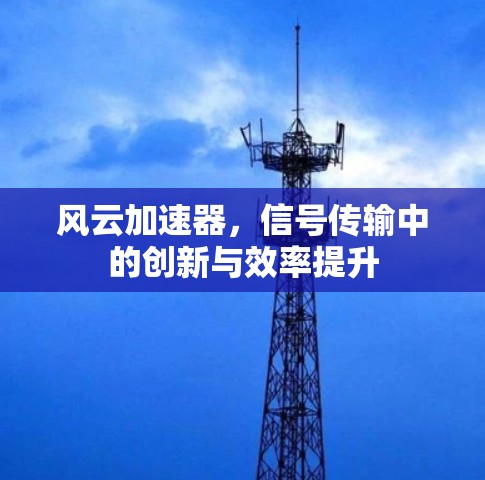 风云加速器,信号传输中的创新与效率提升 风云加速器,信号传输中的创新与效率提升