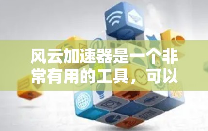 风云加速器是一个非常有用的工具,可以帮助用户在网页上快速加速浏览,提升效率。如果你正在寻找一种便捷的加速工具,可以尝试以下步骤 风云加速器是一个非常有用的工具,可以帮助用户在网页上快速加速浏览,提升效率。如果你正在寻找一种便捷的加速工具,可以尝试以下步骤