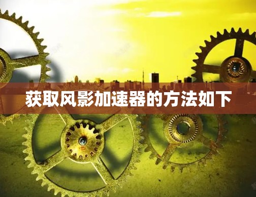 获取风影加速器的方法如下 获取风影加速器的方法如下