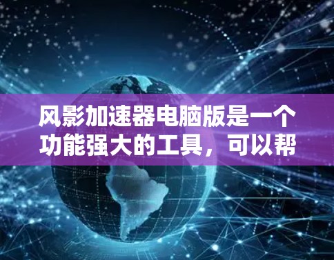 风影加速器电脑版是一个功能强大的工具,可以帮助你在电脑上加速游戏,提升游戏性能。以下是详细的使用步骤和注意事项 风影加速器电脑版是一个功能强大的工具,可以帮助你在电脑上加速游戏,提升游戏性能。以下是详细的使用步骤和注意事项