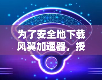 为了安全地下载风翼加速器,按照以下步骤进行 为了安全地下载风翼加速器,按照以下步骤进行