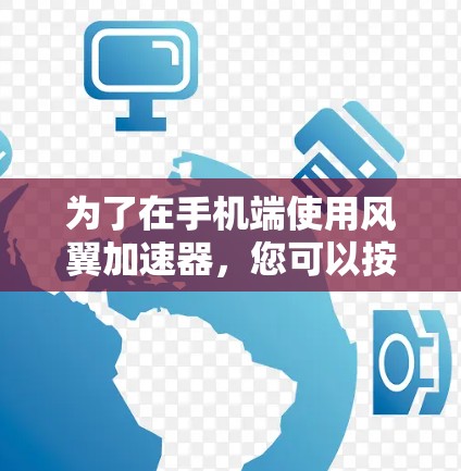 为了在手机端使用风翼加速器，您可以按照以下步骤进行