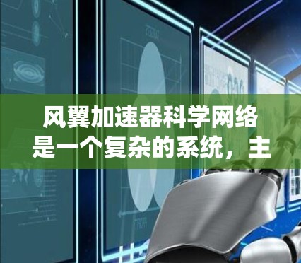 风翼加速器科学网络是一个复杂的系统,主要由多个加速器和控制设备组成,致力于实现高效率和高可靠性的光学和粒子加速。以下是对其设计和功能的详细分析 风翼加速器科学网络是一个复杂的系统,主要由多个加速器和控制设备组成,致力于实现高效率和高可靠性的光学和粒子加速。以下是对其设计和功能的详细分析