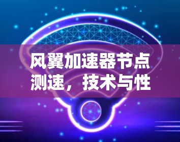 风翼加速器节点测速,技术与性能的完美结合 风翼加速器节点测速,技术与性能的完美结合