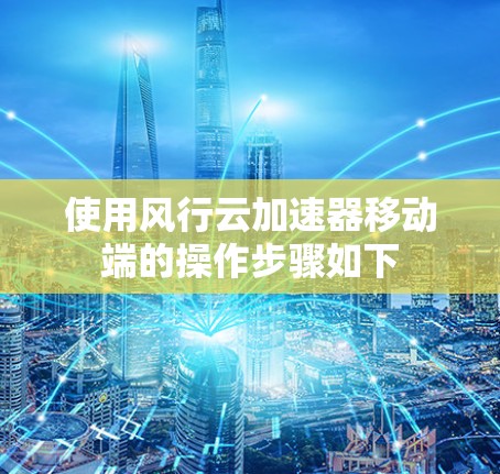 使用风行云加速器移动端的操作步骤如下 使用风行云加速器移动端的操作步骤如下
