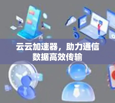云云加速器，助力通信数据高效传输