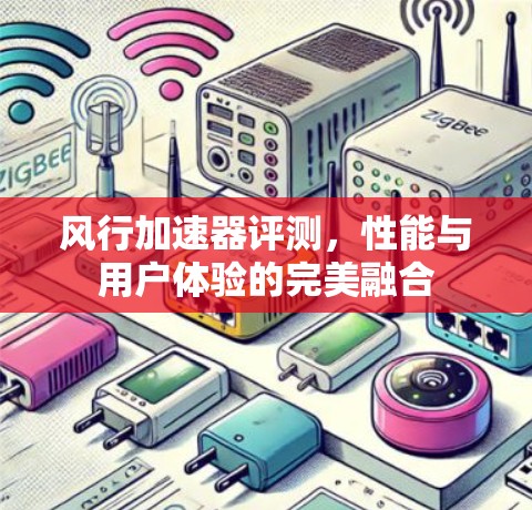 风行加速器评测，性能与用户体验的完美融合