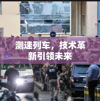 测速列车，技术革新引领未来