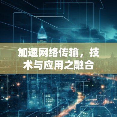 加速网络传输，技术与应用之融合